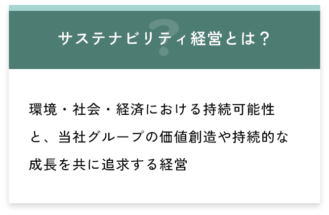 サステナビリティ経営とは？ 環境・社会・経済における持続可能性と、当社グループの価値創造や持続的な成長を共に追求する経営